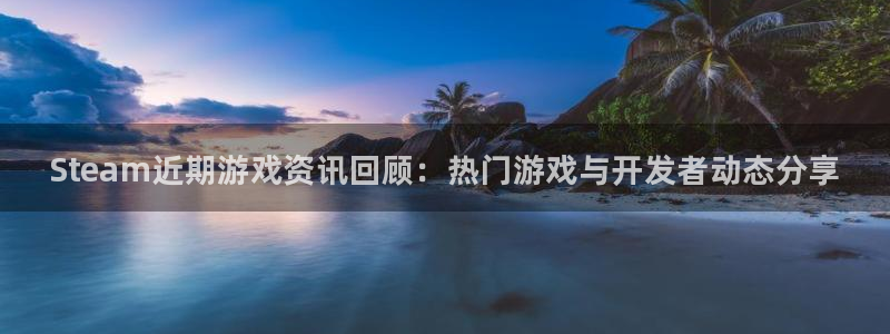 蓝冠娱乐2登录：Steam近期游戏资讯回顾：热门游戏与开发者