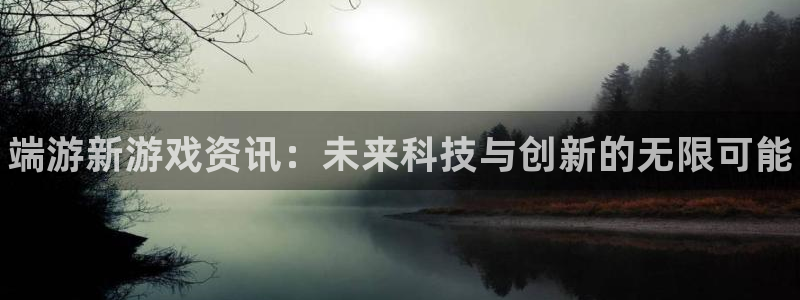 蓝冠娱乐娱乐是真的吗：端游新游戏资讯：未来科技与创新的无限可