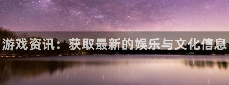 蓝冠娱乐平台登陆：游戏资讯：获取最新的娱乐与文化信息