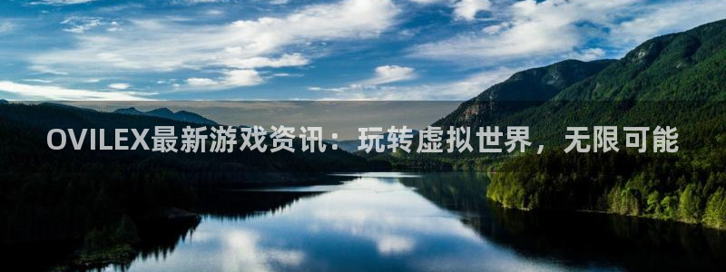 蓝冠娱乐平台官方网站：OVILEX最新游戏资讯：玩转虚拟世界