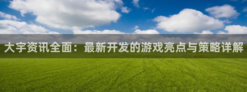 蓝冠娱乐注册测速：大宇资讯全面：最新开发的游戏亮点与策略详解