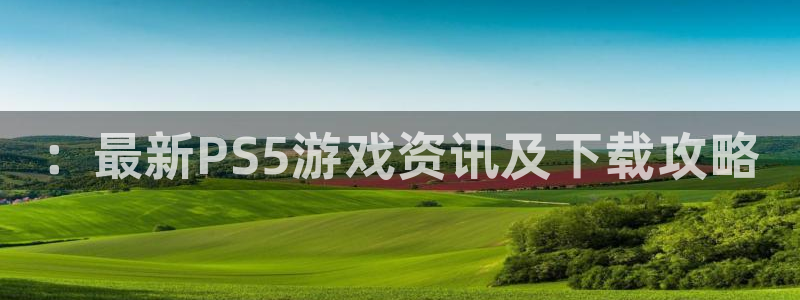 蓝冠娱乐Ii：：最新PS5游戏资讯及下载攻略