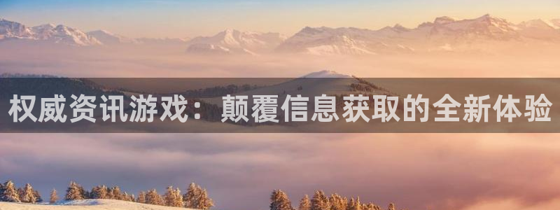 蓝冠娱乐咨询：权威资讯游戏：颠覆信息获取的全新体验