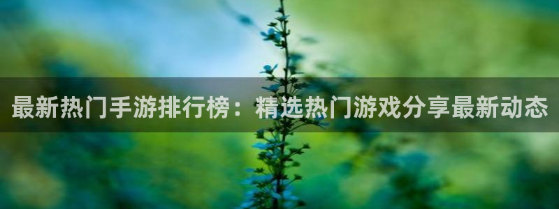 蓝冠娱乐登录网址：最新热门手游排行榜：精选热门游戏分享最新动