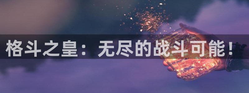 蓝冠娱乐平台登陆：格斗之皇：无尽的战斗可能！