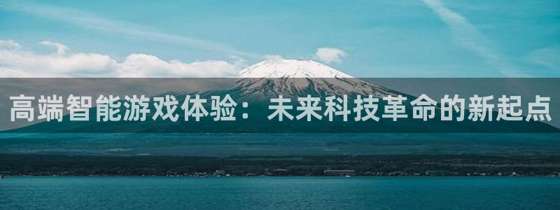 蓝冠娱乐平台登录入口：高端智能游戏体验：未来科技革命的新起点