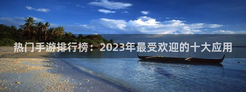 蓝冠娱乐网址官网：热门手游排行榜：2023年最受欢迎的十大应