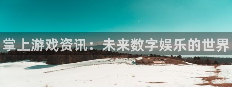 蓝冠娱乐app下载|下载地址：掌上游戏资讯：未来数字娱乐的世