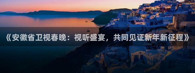 360低调看足球直播：《安徽省卫视春晚：视听盛宴，共同见证新年新征程》