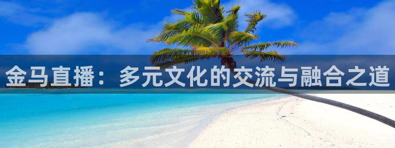 雨燕360体育直播送红红单v3.红单足球.top：金马直播：多元文化的交流与融合之道