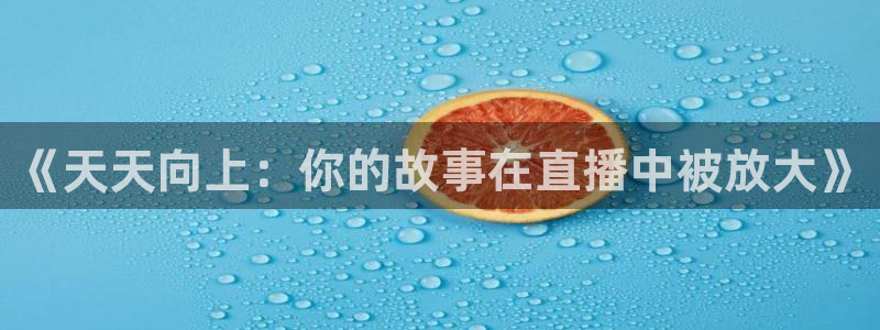 360足球直播：《天天向上：你的故事在直播中被放大》